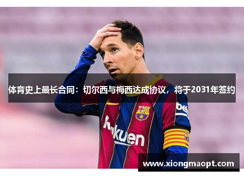 体育史上最长合同：切尔西与梅西达成协议，将于2031年签约