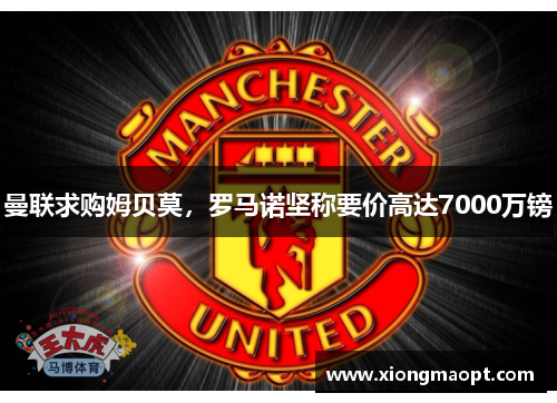 曼联求购姆贝莫，罗马诺坚称要价高达7000万镑