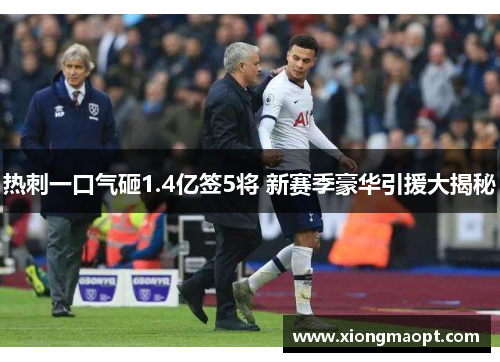 热刺一口气砸1.4亿签5将 新赛季豪华引援大揭秘